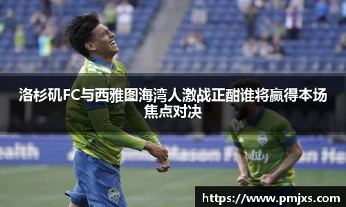 洛杉矶FC与西雅图海湾人激战正酣谁将赢得本场焦点对决