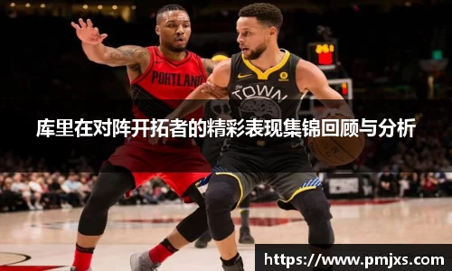 库里在对阵开拓者的精彩表现集锦回顾与分析